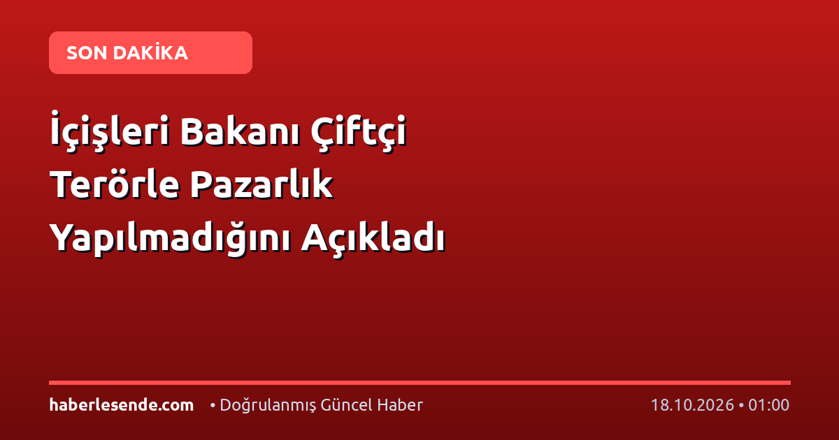İçişleri Bakanı Çiftçi Terörle Pazarlık Yapılmadığını Açıkladı