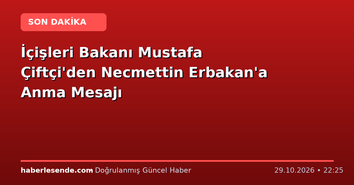 İçişleri Bakanı Mustafa Çiftçi'den Necmettin Erbakan'a Anma Mesajı