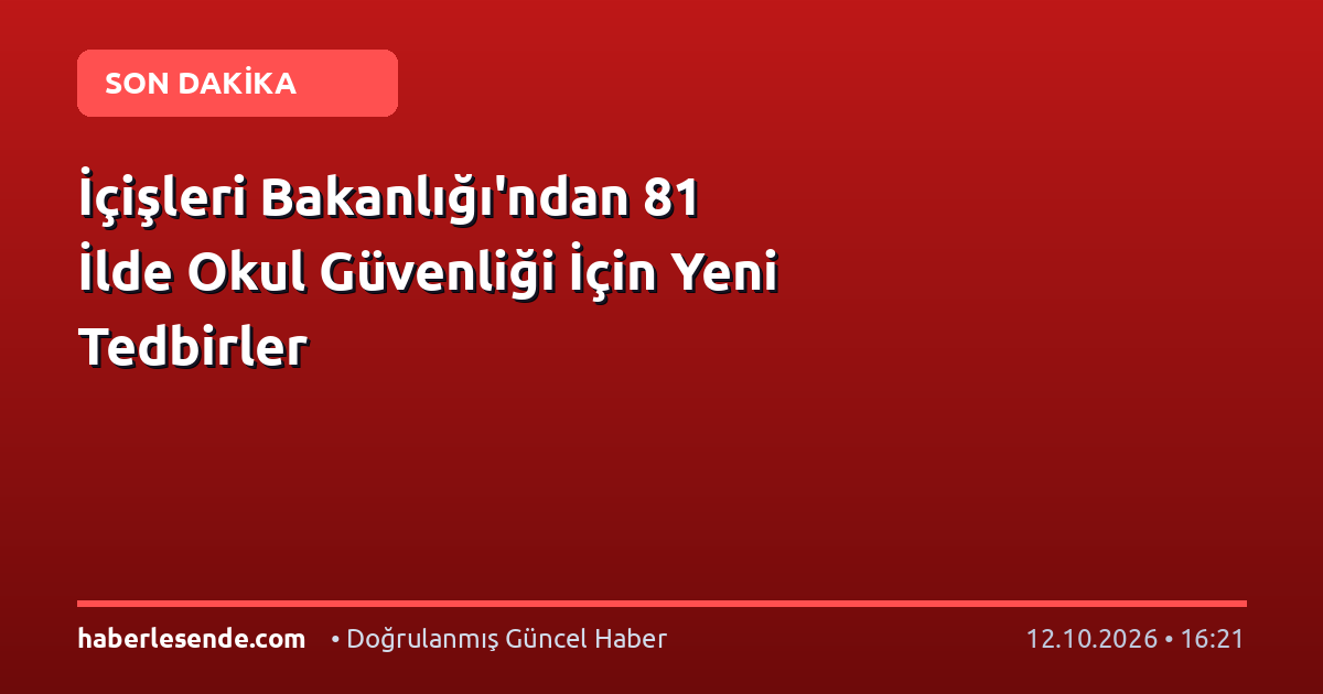 İçişleri Bakanlığı'ndan 81 İlde Okul Güvenliği İçin Yeni Tedbirler