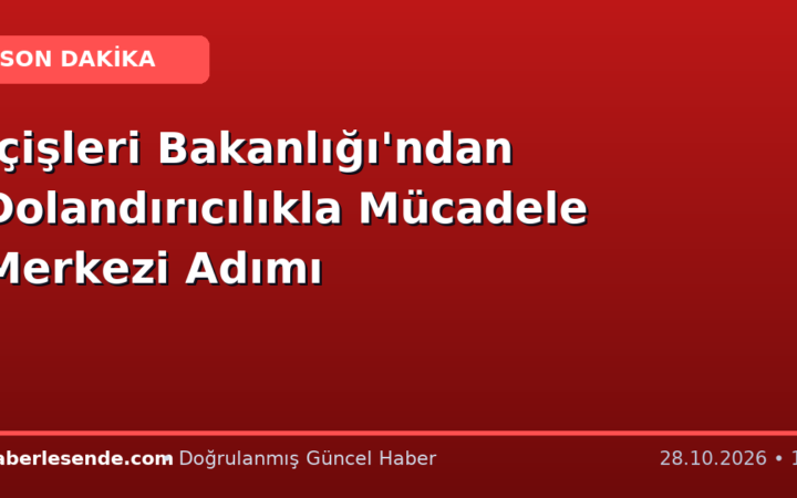 İçişleri Bakanlığı'ndan Dolandırıcılıkla Mücadele Merkezi Adımı
