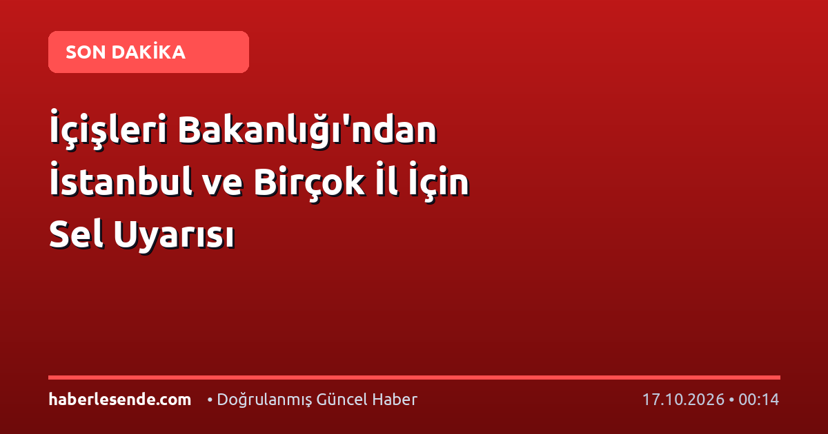 İçişleri Bakanlığı'ndan İstanbul ve Birçok İl İçin Sel Uyarısı