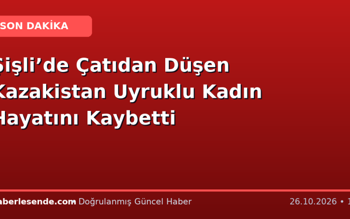 Şişli’de Çatıdan Düşen Kazakistan Uyruklu Kadın Hayatını Kaybetti