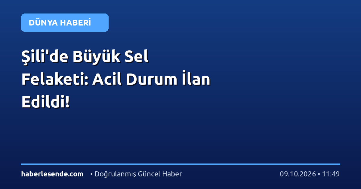 Şili'de Büyük Sel Felaketi: Acil Durum İlan Edildi!