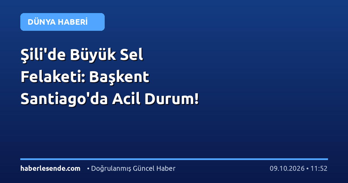 Şili'de Büyük Sel Felaketi: Başkent Santiago'da Acil Durum!