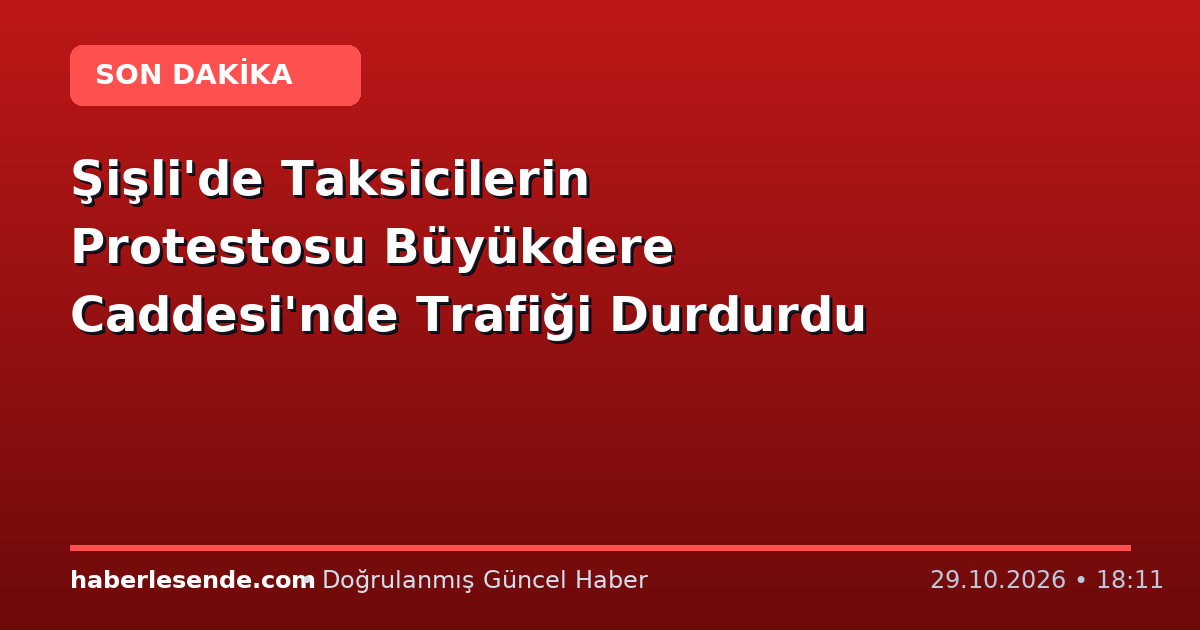 Şişli'de Taksicilerin Protestosu Büyükdere Caddesi'nde Trafiği Durdurdu