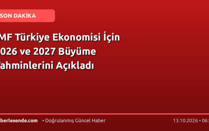 IMF Türkiye Ekonomisi İçin 2026 ve 2027 Büyüme Tahminlerini Açıkladı