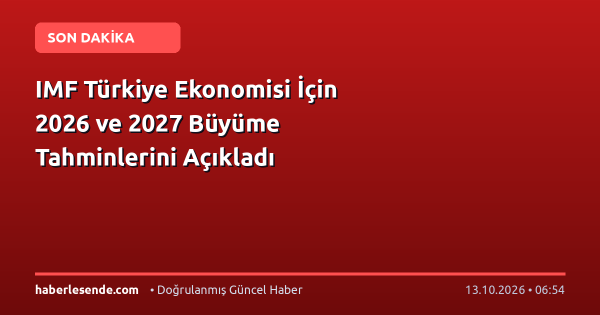 IMF Türkiye Ekonomisi İçin 2026 ve 2027 Büyüme Tahminlerini Açıkladı