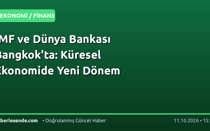 IMF ve Dünya Bankası Bangkok'ta: Küresel Ekonomide Yeni Dönem