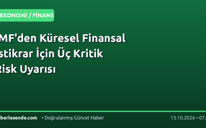 IMF'den Küresel Finansal İstikrar İçin Üç Kritik Risk Uyarısı