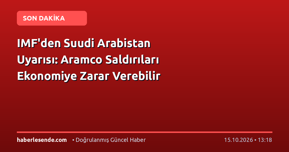 IMF'den Suudi Arabistan Uyarısı: Aramco Saldırıları Ekonomiye Zarar Verebilir
