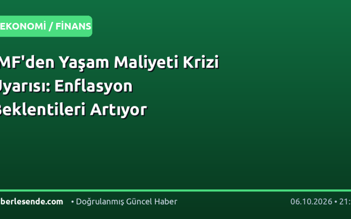 IMF'den Yaşam Maliyeti Krizi Uyarısı: Enflasyon Beklentileri Artıyor