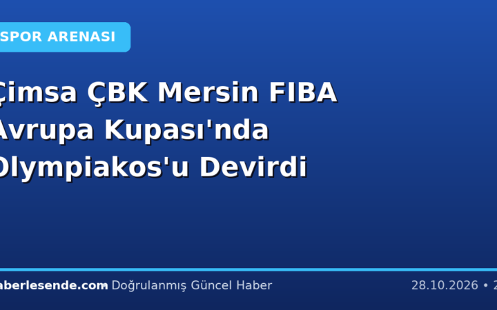 Çimsa ÇBK Mersin FIBA Avrupa Kupası'nda Olympiakos'u Devirdi