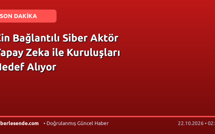 Çin Bağlantılı Siber Aktör Yapay Zeka ile Kuruluşları Hedef Alıyor