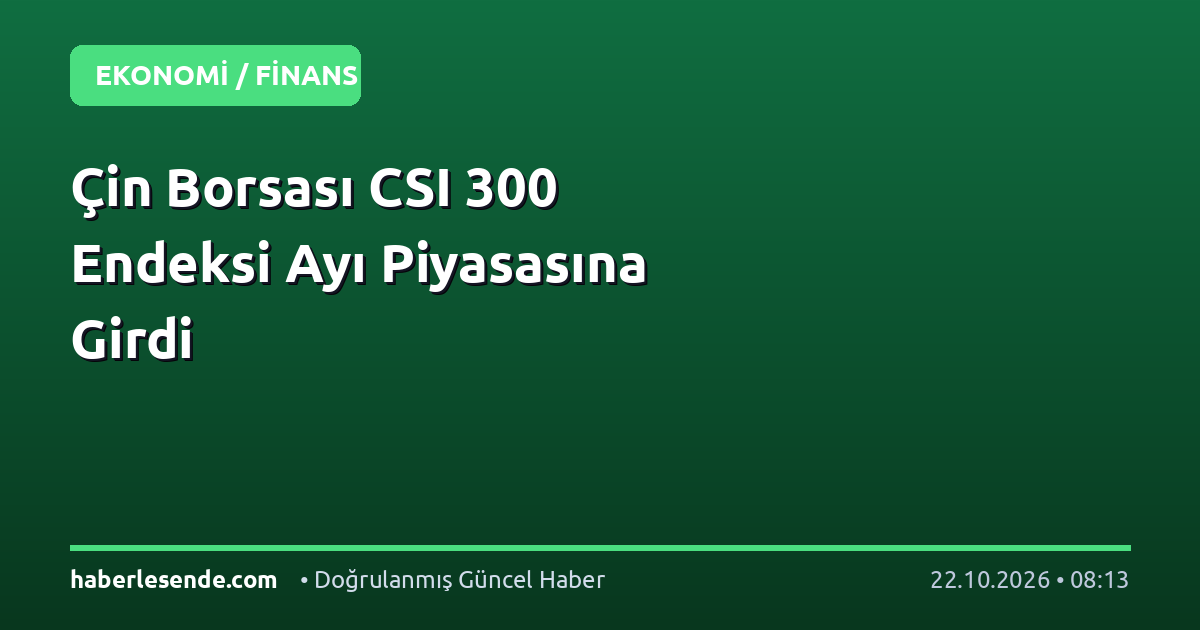 Çin Borsası CSI 300 Endeksi Ayı Piyasasına Girdi