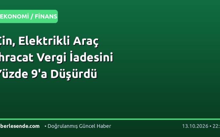 Çin, Elektrikli Araç İhracat Vergi İadesini Yüzde 9'a Düşürdü