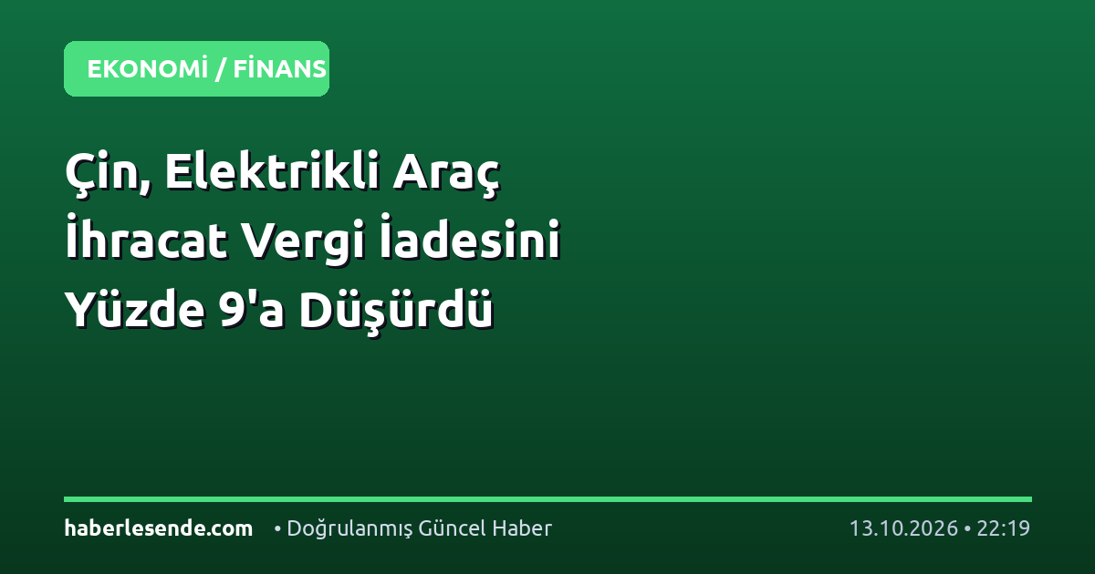 Çin, Elektrikli Araç İhracat Vergi İadesini Yüzde 9'a Düşürdü