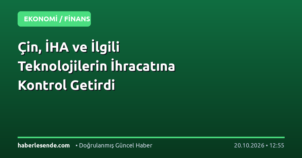Çin, İHA ve İlgili Teknolojilerin İhracatına Kontrol Getirdi