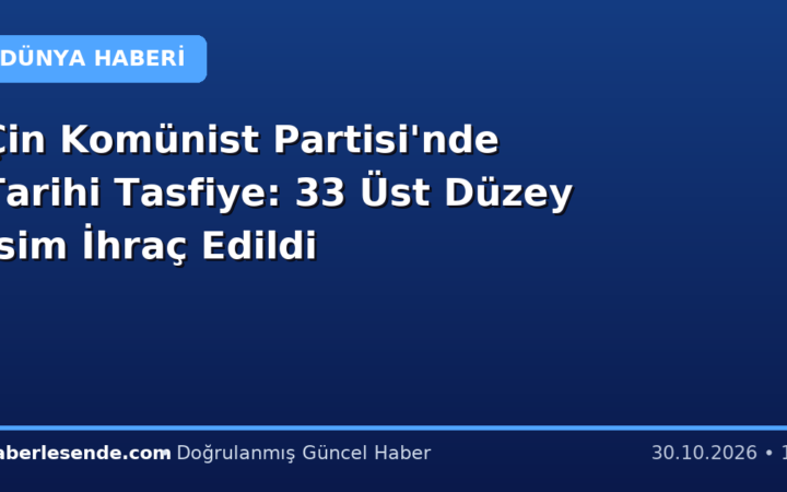 Çin Komünist Partisi'nde Tarihi Tasfiye: 33 Üst Düzey İsim İhraç Edildi