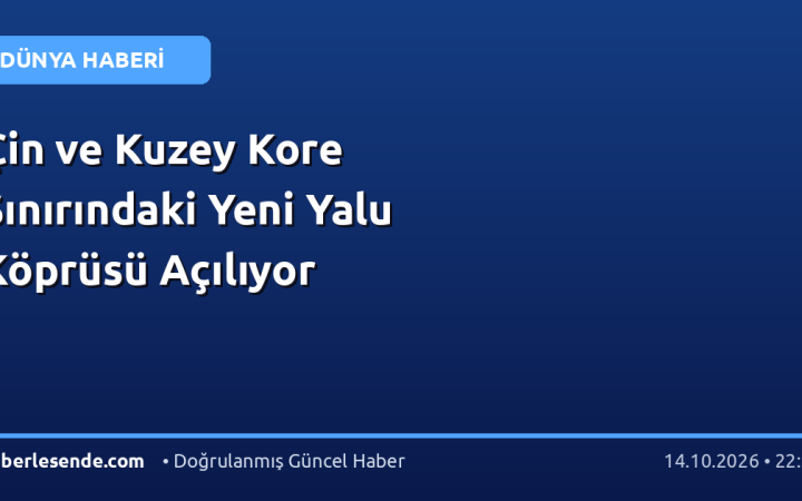 Çin ve Kuzey Kore Sınırındaki Yeni Yalu Köprüsü Açılıyor