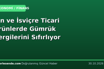 Çin ve İsviçre Ticari Ürünlerde Gümrük Vergilerini Sıfırlıyor