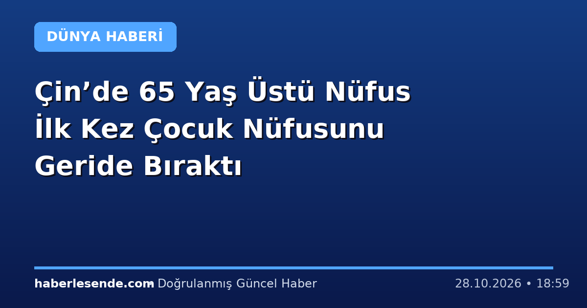 Çin’de 65 Yaş Üstü Nüfus İlk Kez Çocuk Nüfusunu Geride Bıraktı
