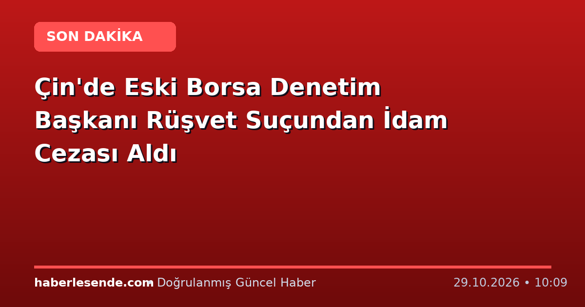 Çin'de Eski Borsa Denetim Başkanı Rüşvet Suçundan İdam Cezası Aldı