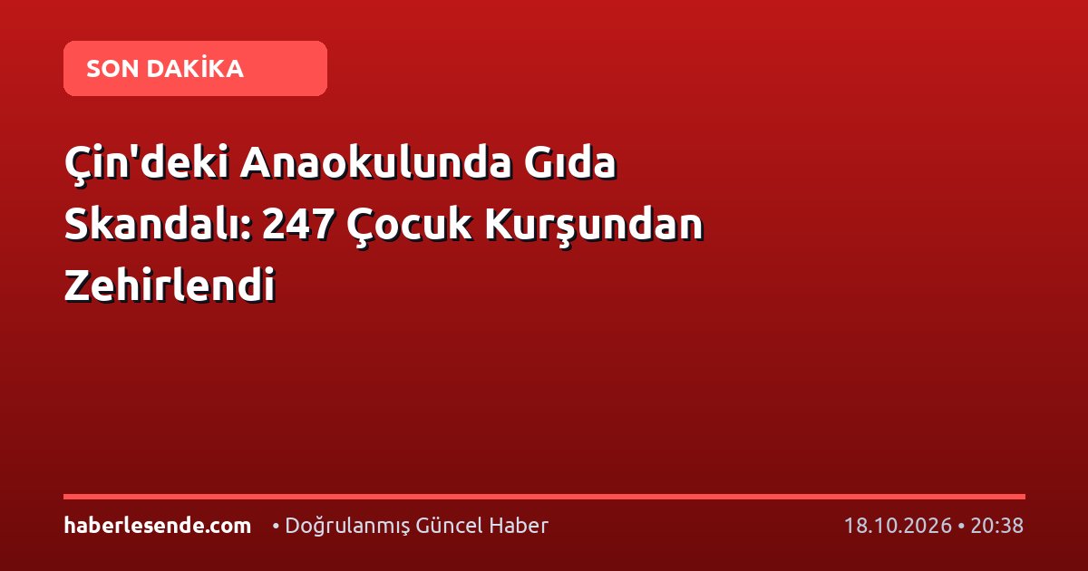 Çin'deki Anaokulunda Gıda Skandalı: 247 Çocuk Kurşundan Zehirlendi