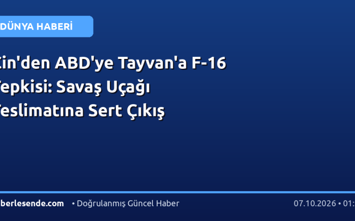 Çin'den ABD'ye Tayvan'a F-16 Tepkisi: Savaş Uçağı Teslimatına Sert Çıkış