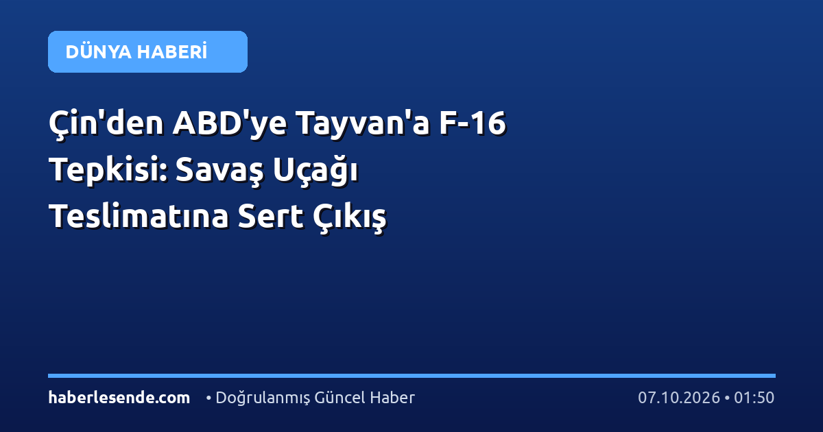 Çin'den ABD'ye Tayvan'a F-16 Tepkisi: Savaş Uçağı Teslimatına Sert Çıkış
