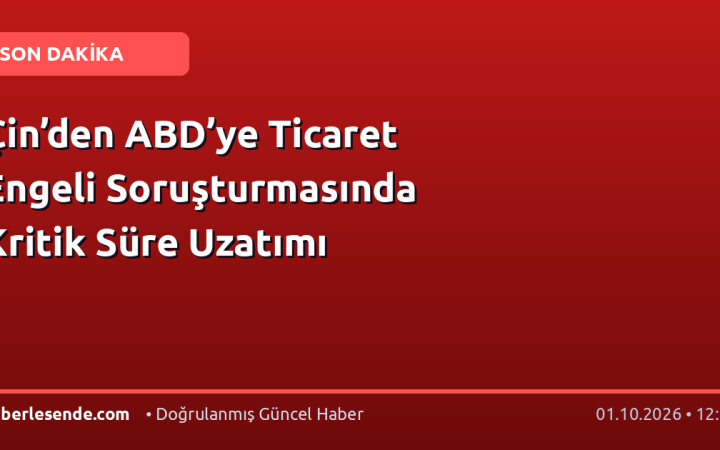 Çin’den ABD’ye Ticaret Engeli Soruşturmasında Kritik Süre Uzatımı