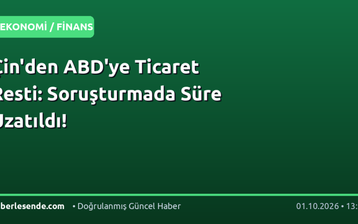 Çin'den ABD'ye Ticaret Resti: Soruşturmada Süre Uzatıldı!