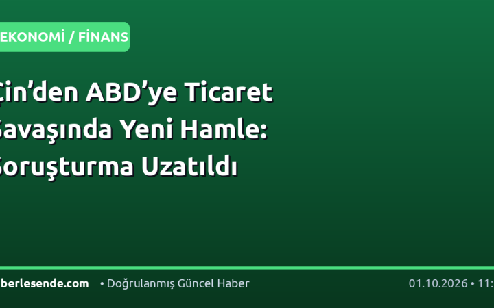 Çin’den ABD’ye Ticaret Savaşında Yeni Hamle: Soruşturma Uzatıldı