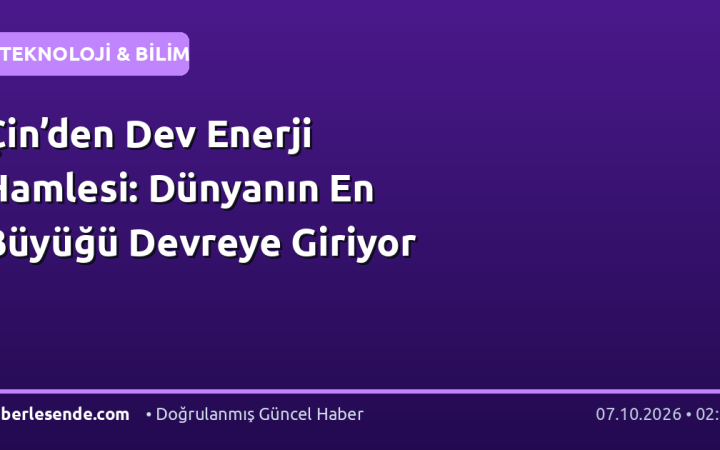 Çin’den Dev Enerji Hamlesi: Dünyanın En Büyüğü Devreye Giriyor