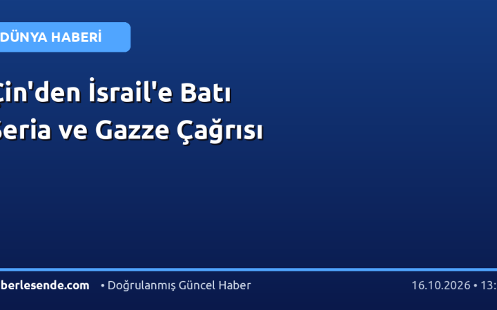 Çin'den İsrail'e Batı Şeria ve Gazze Çağrısı