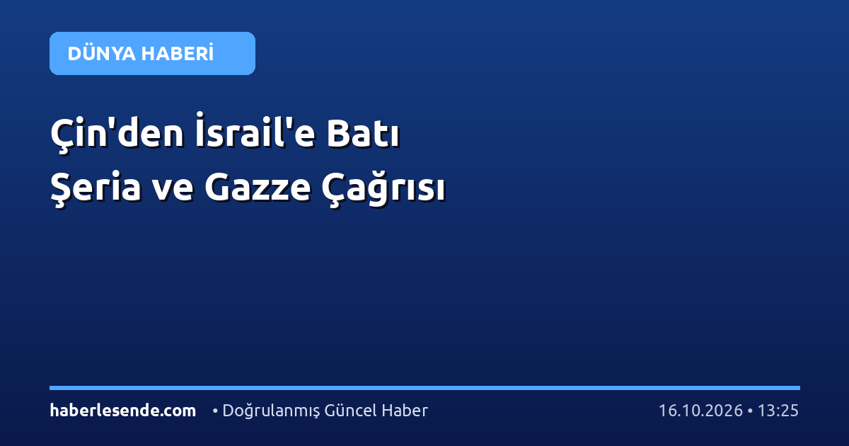 Çin'den İsrail'e Batı Şeria ve Gazze Çağrısı