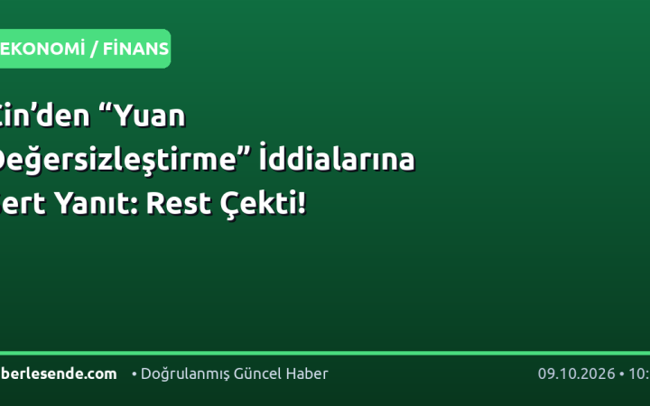 Çin’den “Yuan Değersizleştirme” İddialarına Sert Yanıt: Rest Çekti!