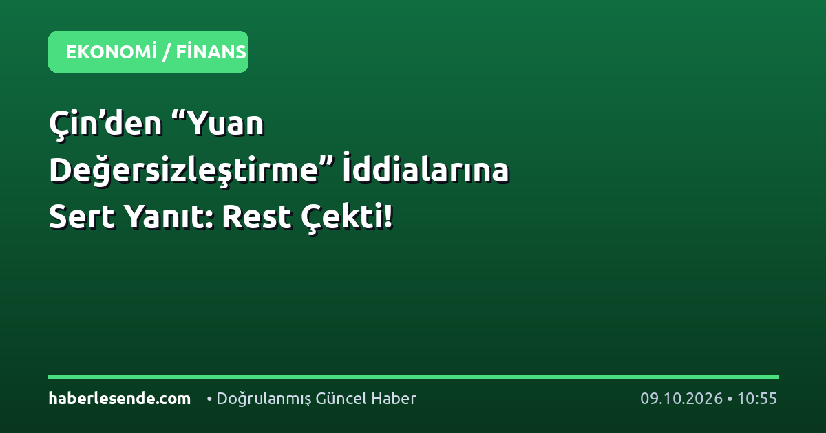 Çin’den “Yuan Değersizleştirme” İddialarına Sert Yanıt: Rest Çekti!