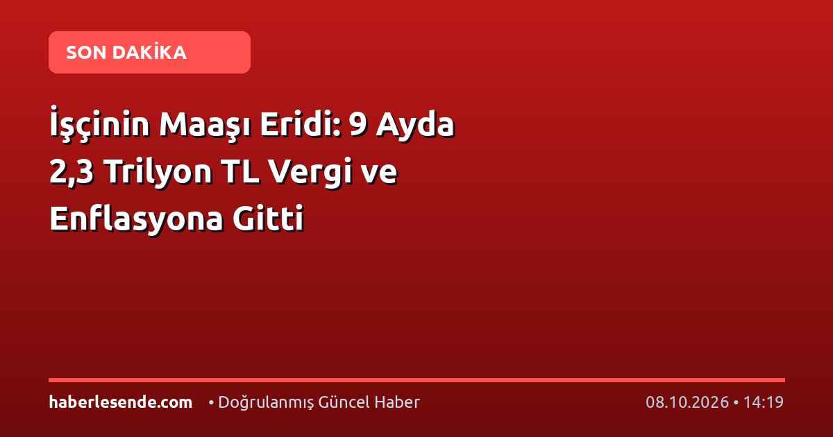İşçinin Maaşı Eridi: 9 Ayda 2,3 Trilyon TL Vergi ve Enflasyona Gitti