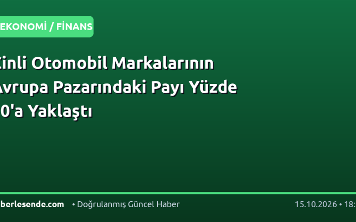 Çinli Otomobil Markalarının Avrupa Pazarındaki Payı Yüzde 10'a Yaklaştı