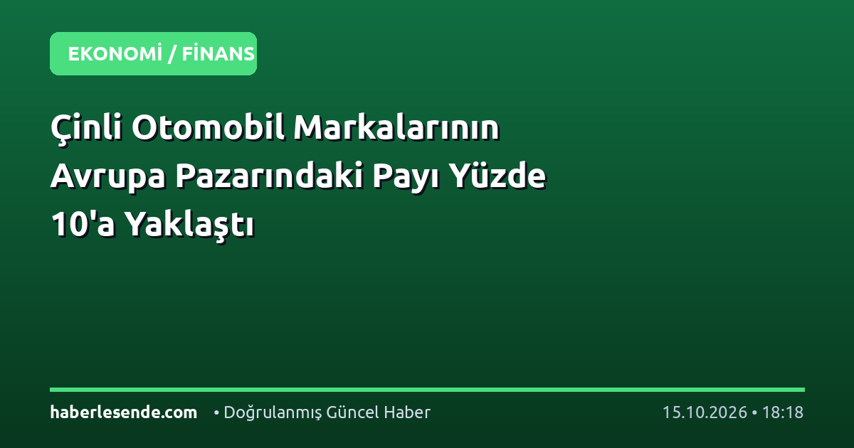 Çinli Otomobil Markalarının Avrupa Pazarındaki Payı Yüzde 10'a Yaklaştı