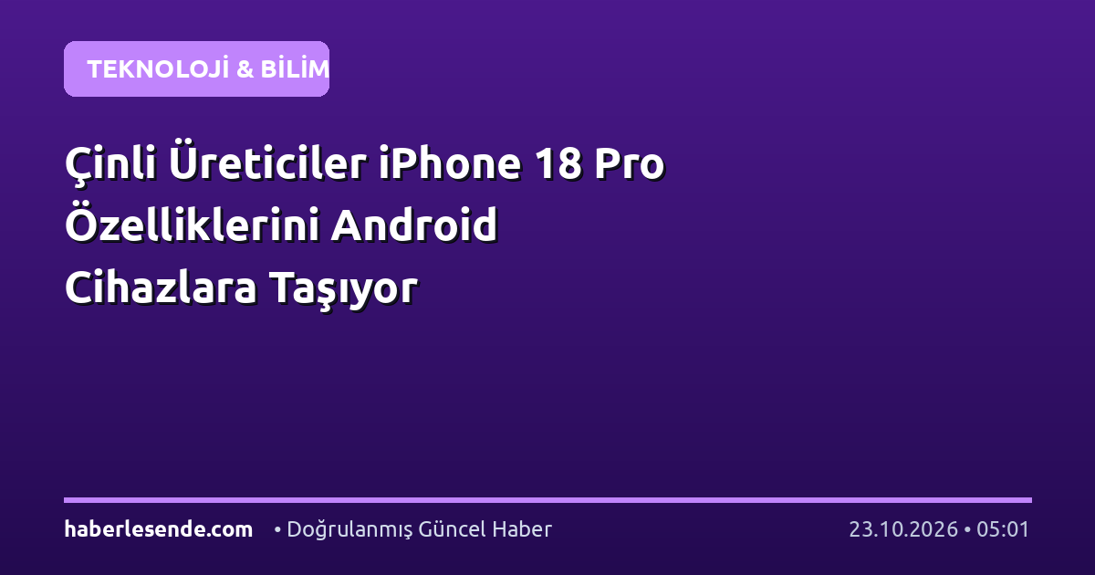 Çinli Üreticiler iPhone 18 Pro Özelliklerini Android Cihazlara Taşıyor