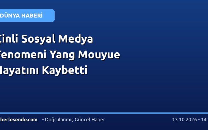 Çinli Sosyal Medya Fenomeni Yang Mouyue Hayatını Kaybetti