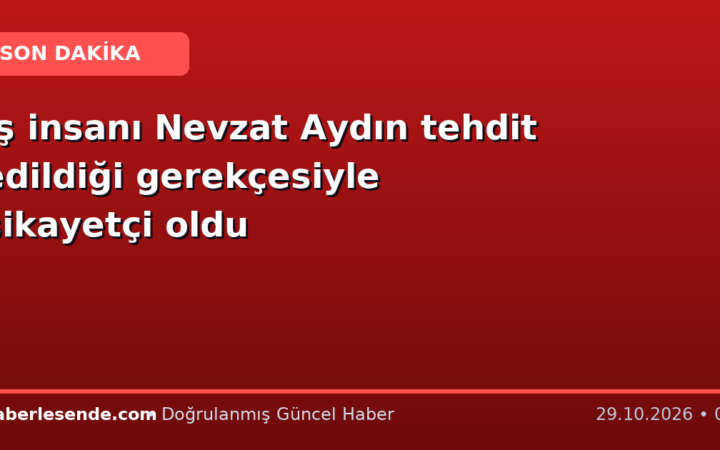İş insanı Nevzat Aydın tehdit edildiği gerekçesiyle şikayetçi oldu