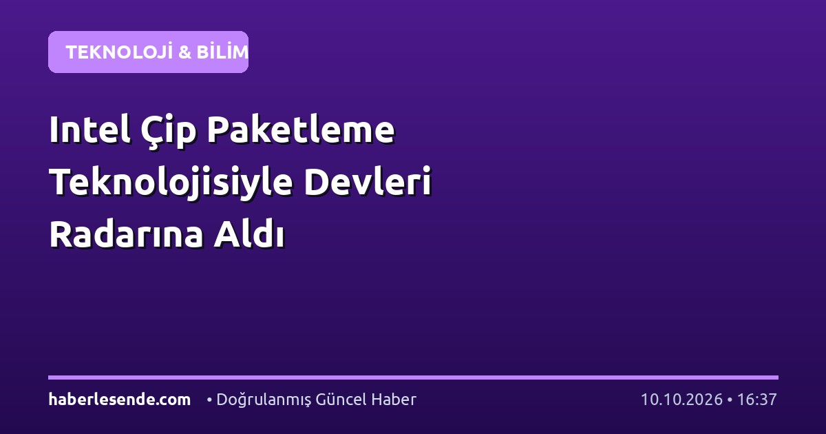 Intel Çip Paketleme Teknolojisiyle Devleri Radarına Aldı