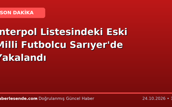 Interpol Listesindeki Eski Milli Futbolcu Sarıyer'de Yakalandı