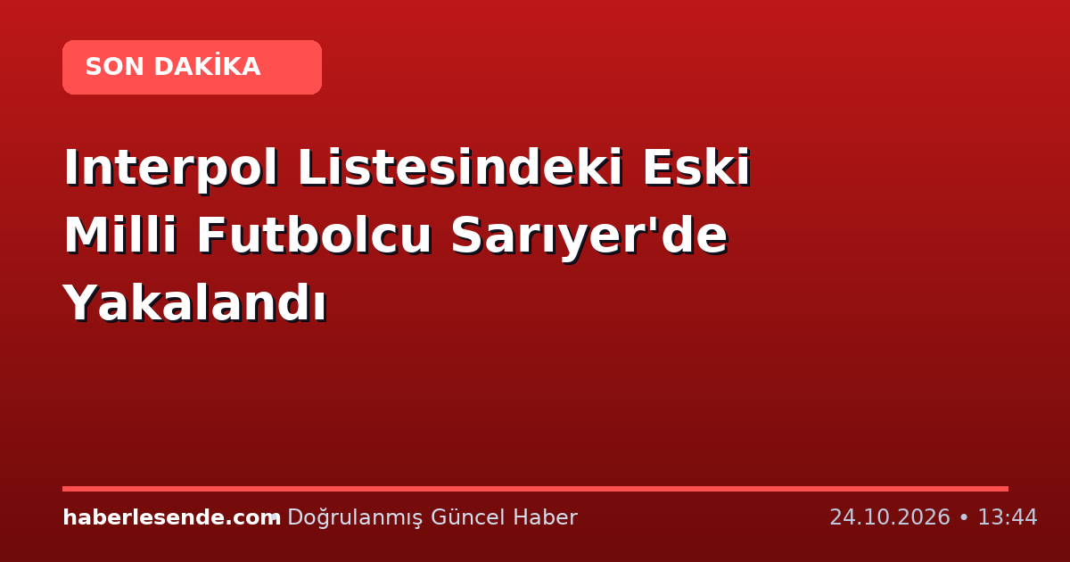 Interpol Listesindeki Eski Milli Futbolcu Sarıyer'de Yakalandı