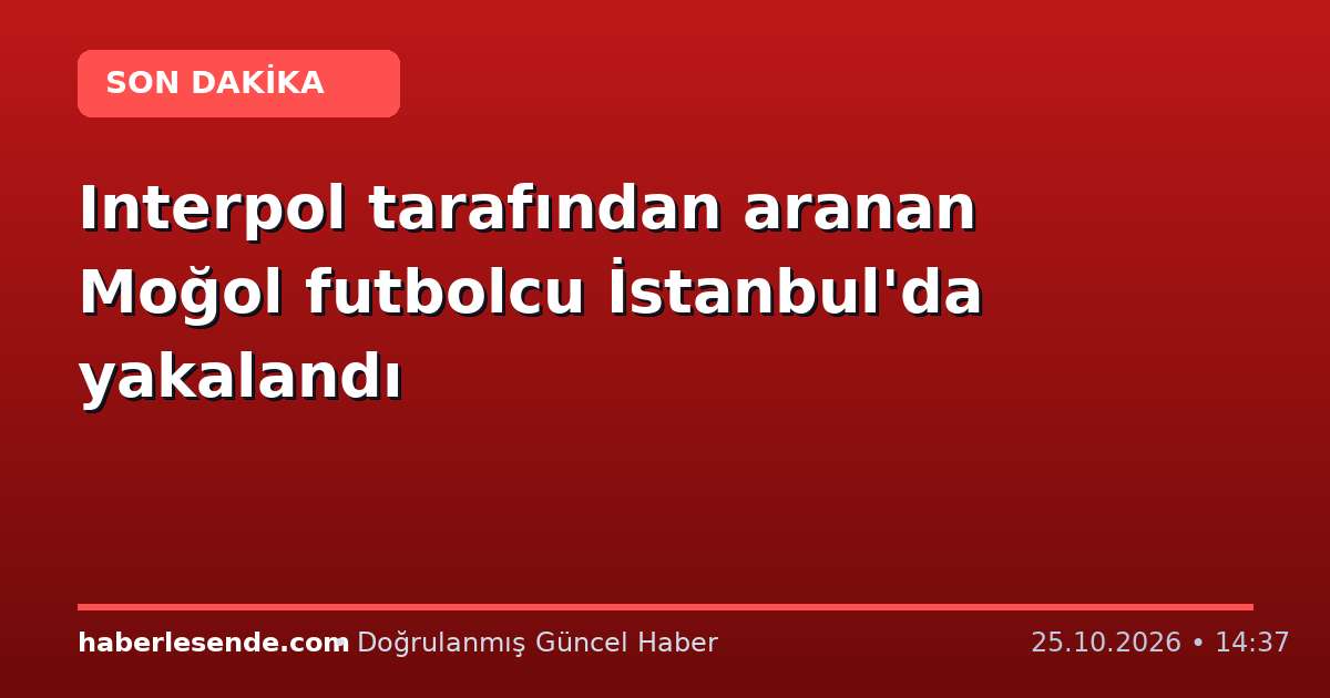 Interpol tarafından aranan Moğol futbolcu İstanbul'da yakalandı