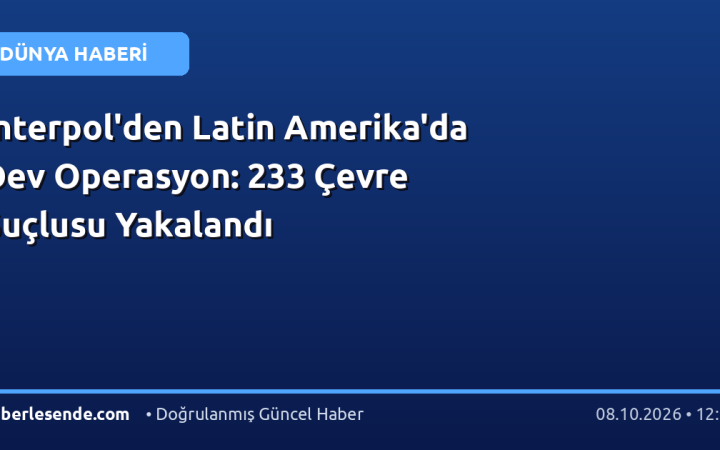 Interpol'den Latin Amerika'da Dev Operasyon: 233 Çevre Suçlusu Yakalandı