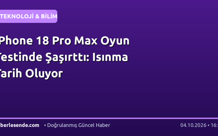 iPhone 18 Pro Max Oyun Testinde Şaşırttı: Isınma Tarih Oluyor