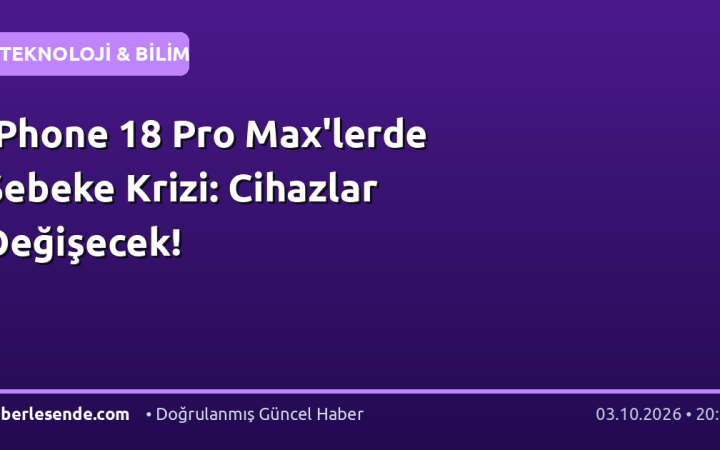 iPhone 18 Pro Max'lerde Şebeke Krizi: Cihazlar Değişecek!